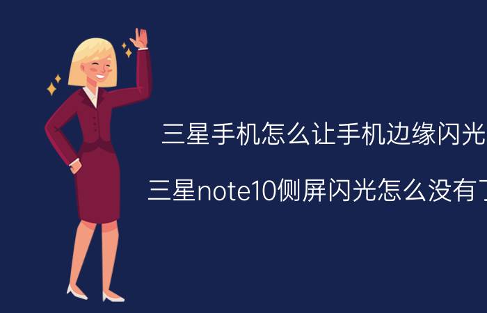 三星手机怎么让手机边缘闪光 三星note10侧屏闪光怎么没有了？